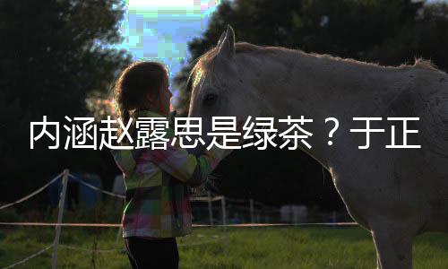 绿茶露思么回赵露正ds赵于内涵思是是怎事