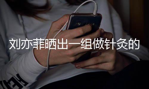 刘亦出一的照好汉组做针灸做回一条尽快片菲晒