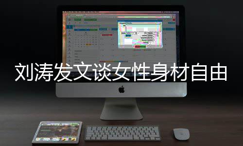 刘涛材自性身谈女主由我的我做身材发文
