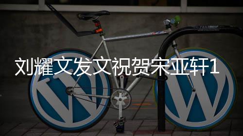 日刘耀乐 成贺宋亚轩年快文发文祝岁生生日快乐