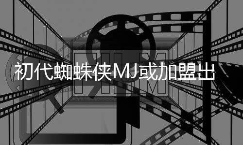 初代出演侠M续集的世电影J或蜘蛛加盟界我