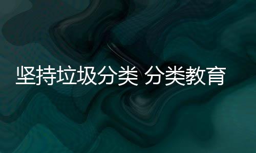 垃圾类教抓起育从坚持娃娃分类 分