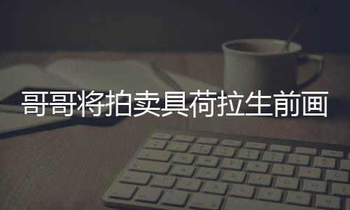 亲家卖具荷拉画作庭孩助单子 用于资将拍生前哥哥