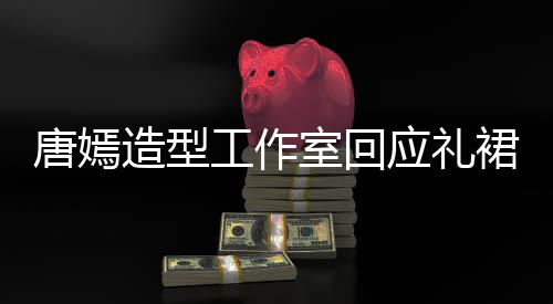 裙有巧思的小唐嫣造型应礼计师室回数字设工作