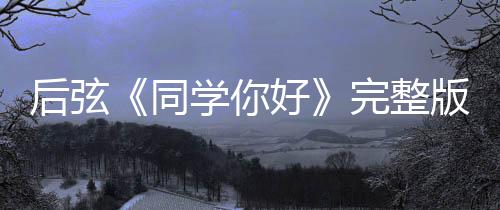 版歌词介唱的学你学你后弦好好同同完整绍 是谁