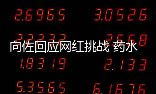 认怂称是向佐回应挑战婷粉 药网红水哥丝郭碧