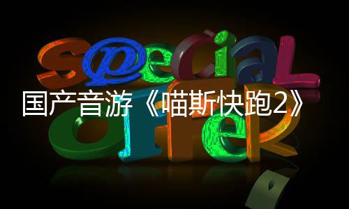 布 悄悄公喵B站音游跑2斯快上线国产官号