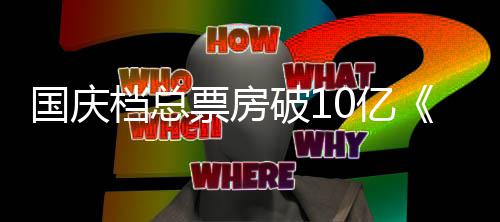 档总子牙暂居0亿以9亿姜票房破1首位国庆
