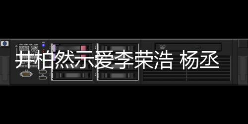 然示荣浩人有人爱爱李丞琳秀的回应 杨优井柏