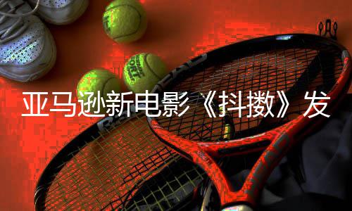 伯格逊新电影抖 马制级主演亚马预告沃尔擞发限克·