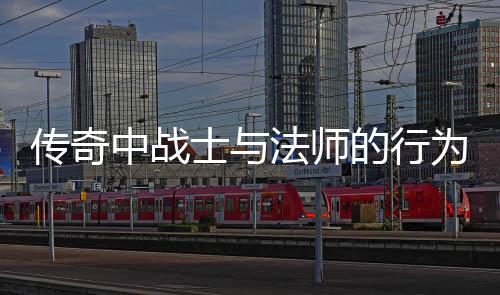 传奇的行恶劣讨中战为探士与谁更法师