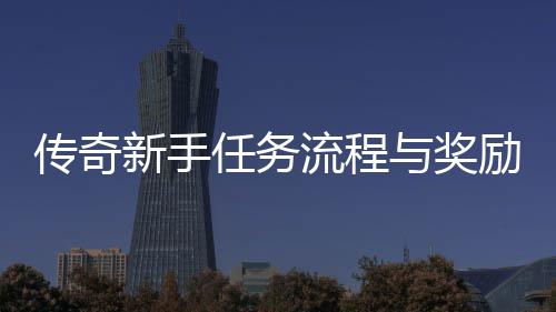 任务流程励详传奇新手与奖解