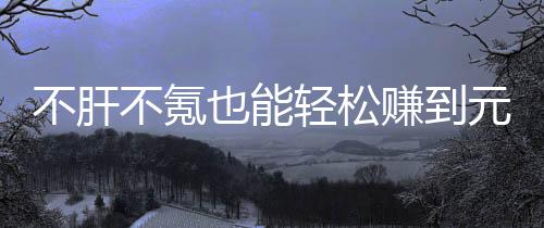 不肝不氪轻松戏，买卖合游赚到这自由真舒也能元宝色回服款绿