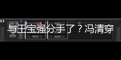 宝强吧嗨了穿超短裙与王与四男酒位壮玩分手冯清
