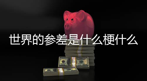 里差是差出的参的参么意自哪世界什么思 世界梗什