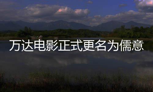 林时彻底电影代正式意电影 万达为儒王健更名告别