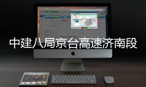 八局行段改东半中建京台济南高速工程幅恢复通扩建