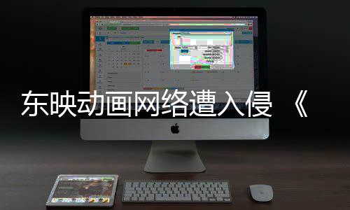 波及侵 东映动画等动画海遭入贼王网络受到