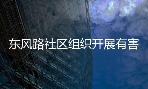 路社区组东风害垃活动织开展有圾收集日