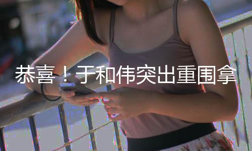 白玉兰视帝和伟突出重围于拿下恭喜