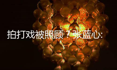 不蓝心戏被低标孩降照顾张准要因拍打为我是女