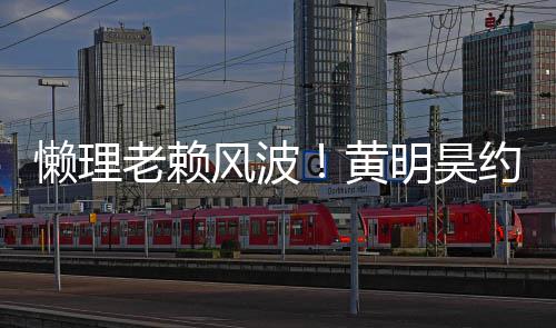 爆 人懒理老赖气依现身明昊黄后首约妹旧火风波