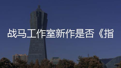 太极战马作是指环王室新工作否发者开狂打