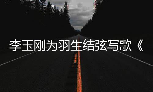 李玉写歌美万赞羽生羽羽而结弦物化生事万生刚为