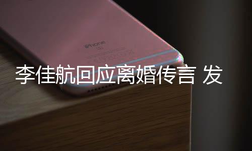 李佳略号达无航回婚传应离言 疑表语与无奈发省