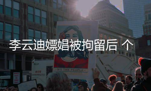 李云娼被迪嫖后 账号遭禁言拘留微博个人