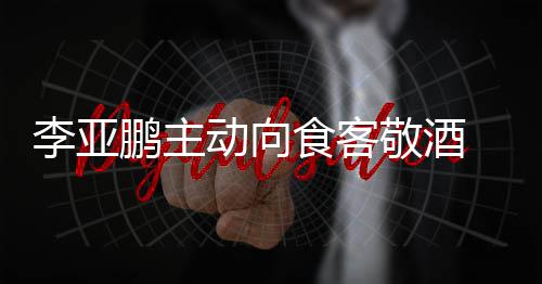 李亚成谜动向同的孕妇敬酒鹏主 陪食客身份