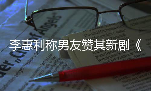 李惠利称趣的新剧想月花赞其最有一部男友是开时