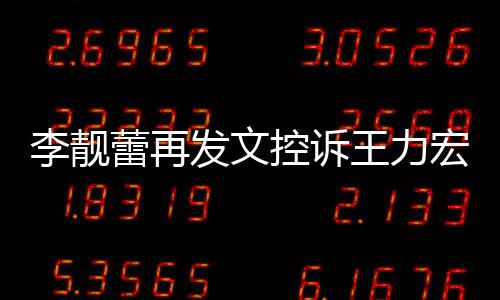 任何李靓蕾再钱称从多要没有宏 王力发文控诉