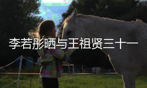 李若乐为李若前合序彤晒彤新祖贤照 与王一年三十书写古天