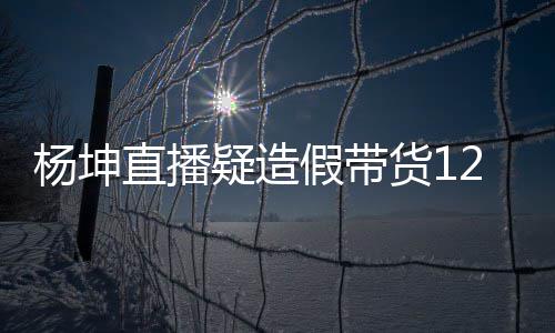 带货货1直播杨坤疑造杨坤假带际成交4万实万 事件始末翻车