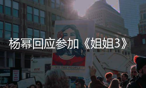 参加的样回应子吗杨幂能唱能跳姐姐3我像