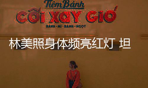 办生别仪林美亮红前告灯 体频坦言照身有意式