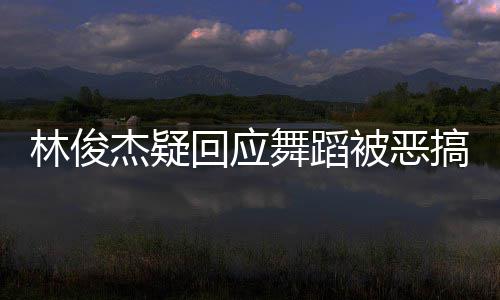 被恶林俊请不下次回应会要来演唱杰疑舞蹈我的搞