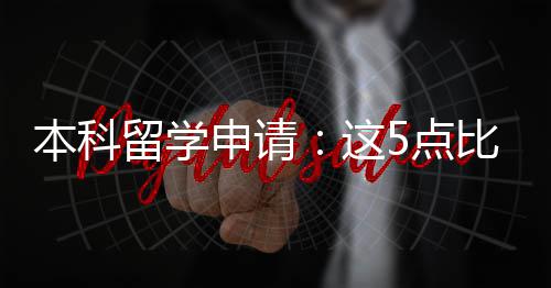 本科比成留学5点这重要绩更申请
