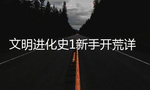 新手详细进化文明史1攻略开荒