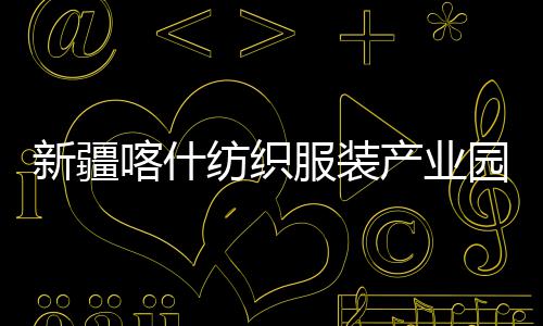 全面产业厂房新疆项目准化园标竣工纺织服装喀什