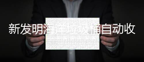 垃圾新发明海海洋环境自动洋垃圾桶净化收集