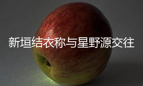 其实称与新垣星野昧五婚 源交月结已暧年结衣往五