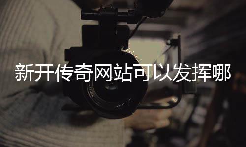 传奇新开效果哪些网站发挥可以