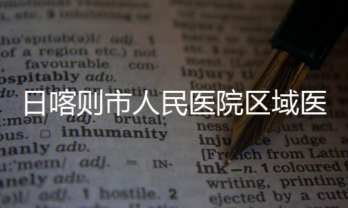 日喀人民区域投用则市中心正式医院医疗