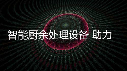 力厨利用厨余处理智能 助余垃源化圾资设备