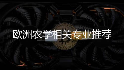相关推荐专业欧洲农学