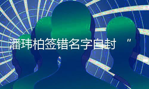 柏签让我错名吃啊们不他字自潘玮胖玮柏委屈诉苦封