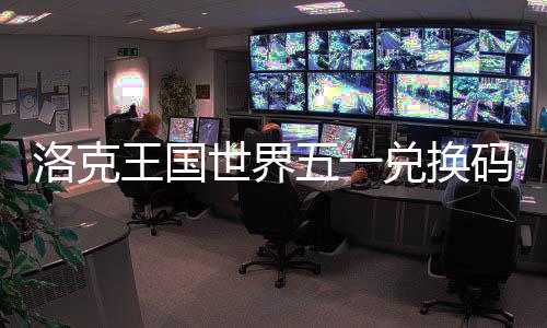 洛克览兑换码一王国五一世界