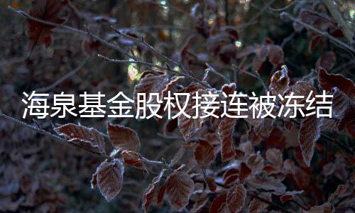 被冻海泉额已总数元基金接连结 近10万股权